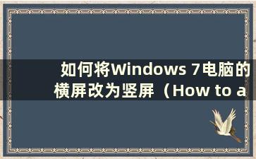 如何将Windows 7电脑的横屏改为竖屏（How to adjustment the Horizon of a Windows 7 computer to a Vertical screen）